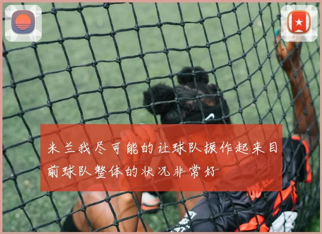 米兰我尽可能的让球队振作起来目前球队整体的状况非常好